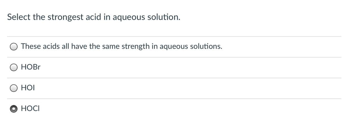 Select the strongest acid in aqueous solution.
These acids all have the same strength in aqueous solutions.
НOBr
HOI
HOCI
