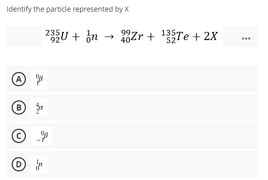 Identify the particle represented by X
235U + on
→ 10Zr + 13 Te + 2X
402r +
99.
92
524
...
(D
