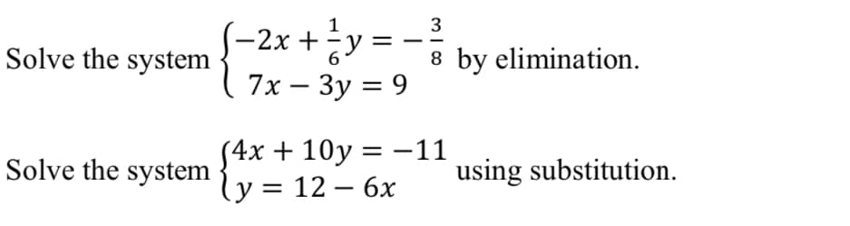 Solve the system
Solve the system
-2x + ² y =
7x - 3y = 9
3
8 by elimination.
{
(4x+10y = −11
y = 12 - 6x
using substitution.