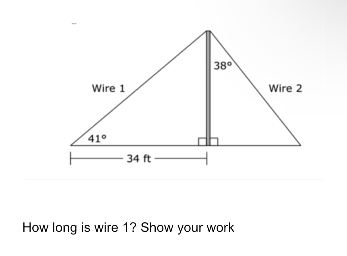 38°
Wire 1
Wire 2
41°
34 ft
How long is wire 1? Show your work
