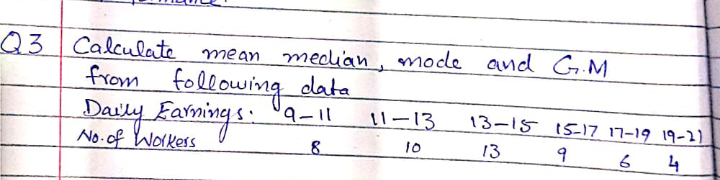 Q3 Calculate mean median mode and G M
from following data
Davly Famings. 9-1
l1-13
13-15 1517 17-19 19-2)
No-of WoIkess
13
10
4
