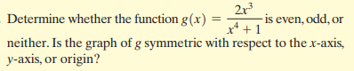 2r3
- is even, odd, or
x* +1
Determine whether the function g(x) :
neither. Is the graph of g symmetric with respect to the x-axis,
y-axis, or origin?
