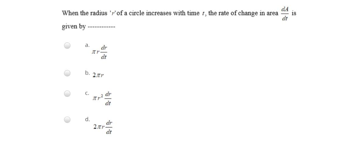 dA
When the radius 'r'of a circle increases with time t, the rate of change in area
is
given by
a.
dr
dt
b. 2tr
C.
dr
dt
d.
dr
2ar-
dt
