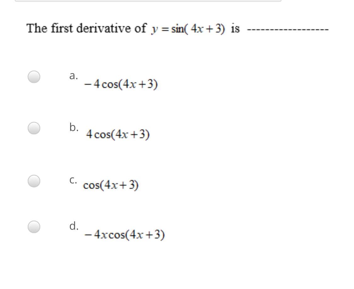 The first derivative of y = sin( 4x+3) is
а.
- 4 cos(4x+3)
b.
4 cos(4x+3)
С.
cos(4x+ 3)
d.
- 4xcos(4x +3)
