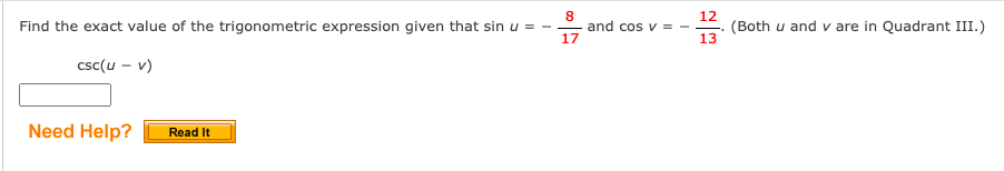 12
(Both u and v are in Quadrant III.)
13
Find the exact value of the trigonometric expression given that sin u =
and cos v = -
17
csc(u – v)
Need Help?
Read It
