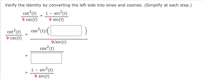 Verify the identity by converting the left side into sines and cosines. (Simplify at each step.)
cot?(t)
9 csc(t)
1 - sin?(t)
9 sin(t)
cos (t)/(
cot?(e)
9 csc(t)
9/sin(t)
cos?(t)
sin?(t)
9 sin(t)
1 -

