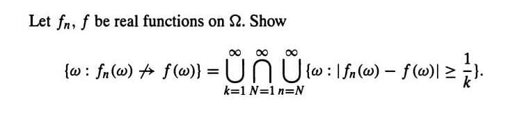 Let fn, f be real functions on S2. Show
∞ ∞ ∞
{w: fn(w) + f(w)} = UNU {w: | fn(w) - f (w)| ≥ } }.
k=1N=1n=N