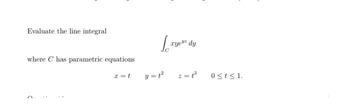 Evaluate the line integral
ryev dy
where C has parametric equations
x = t
y = t
2 =
0<t<1.
