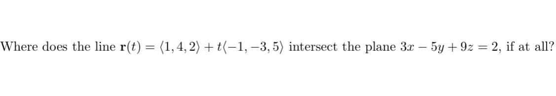 Where does the line r(t) = (1, 4, 2) + t(−1, −3, 5) intersect the plane 3x − 5y +9z = 2, if at all?
