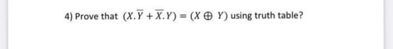 4) Prove that (X.Y +X.Y) = (X Y) using truth table?

