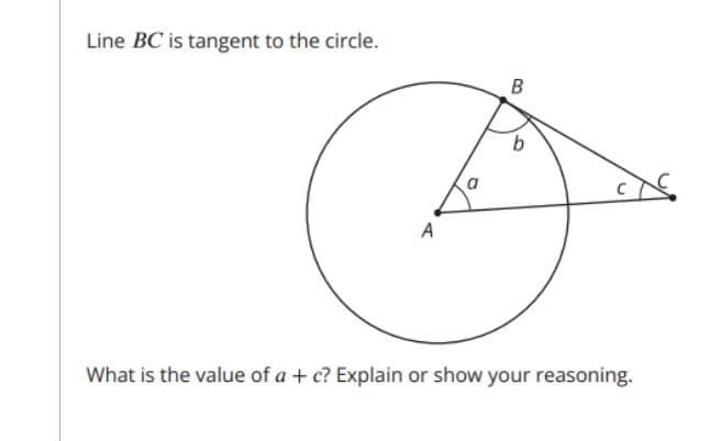 Line BC is tangent to the circle.
В
a
A
What is the value of a + c? Explain or show your reasoning.
