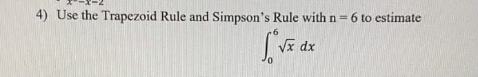 4) Use the Trapezoid Rule and Simpson's Rule with n = 6 to estimate
6.
Vx dx
0.
