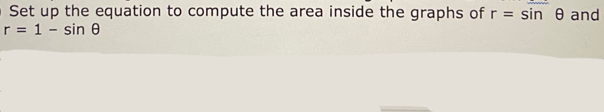 - Set up the equation to compute the area inside the graphs of r = sin e and
r = 1 - sin 0
