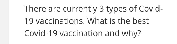 There are currently 3 types of Covid-
19 vaccinations. What is the best
Covid-19 vaccination and why?
