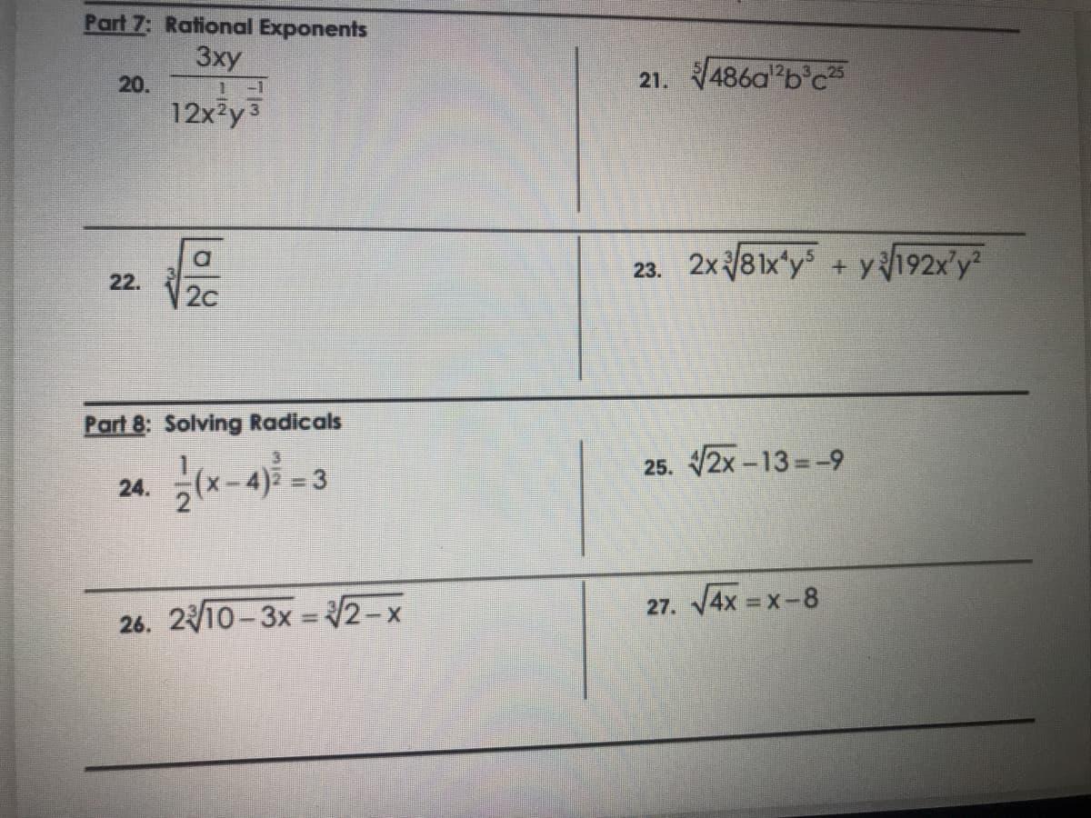 Part 7: Rational Exponents
3xy
20.
21. 486a b'c3
-1
12x2y3
23. 2x 8 1x'y + y192x'y
22.
2c
Part 8: Solving Radicals
-4 = 3
25. 2x -13=-9
24.
26. 210-3x = 2-x
27. 4x =x-8
%3D
