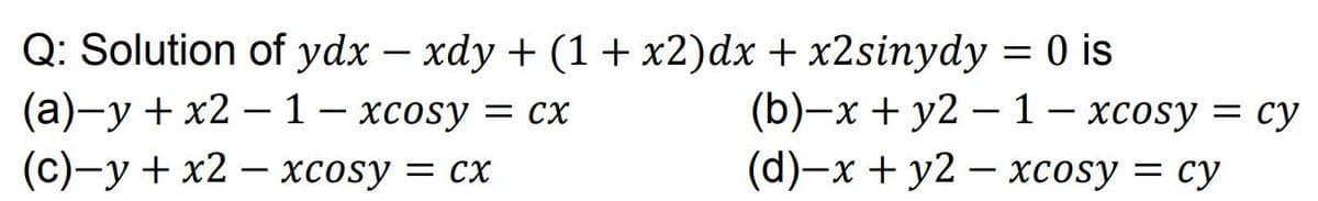 Q: Solution of ydx – xdy + (1+ x2)dx + x2sinydy = 0 is
(а)—у + x2 —1- хсosy %3 сх
(с)—у + x2 — хcosy 3D сх
-
(b)—х + у2 — 1— хсosy — су
(d)-х + у2 — хсosy — су
