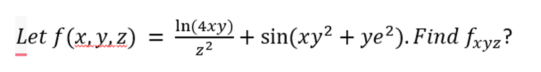 Let f(x, y, z) =
In(4xy)
22
+ sin(xy² + ye²). Find fxyz?