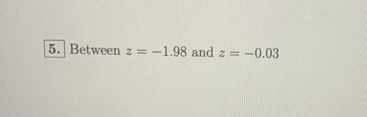 5. Between z= -1.98 and z = -0.03
