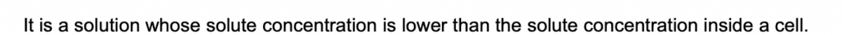 It is a solution whose solute concentration is lower than the solute concentration inside a cell.
