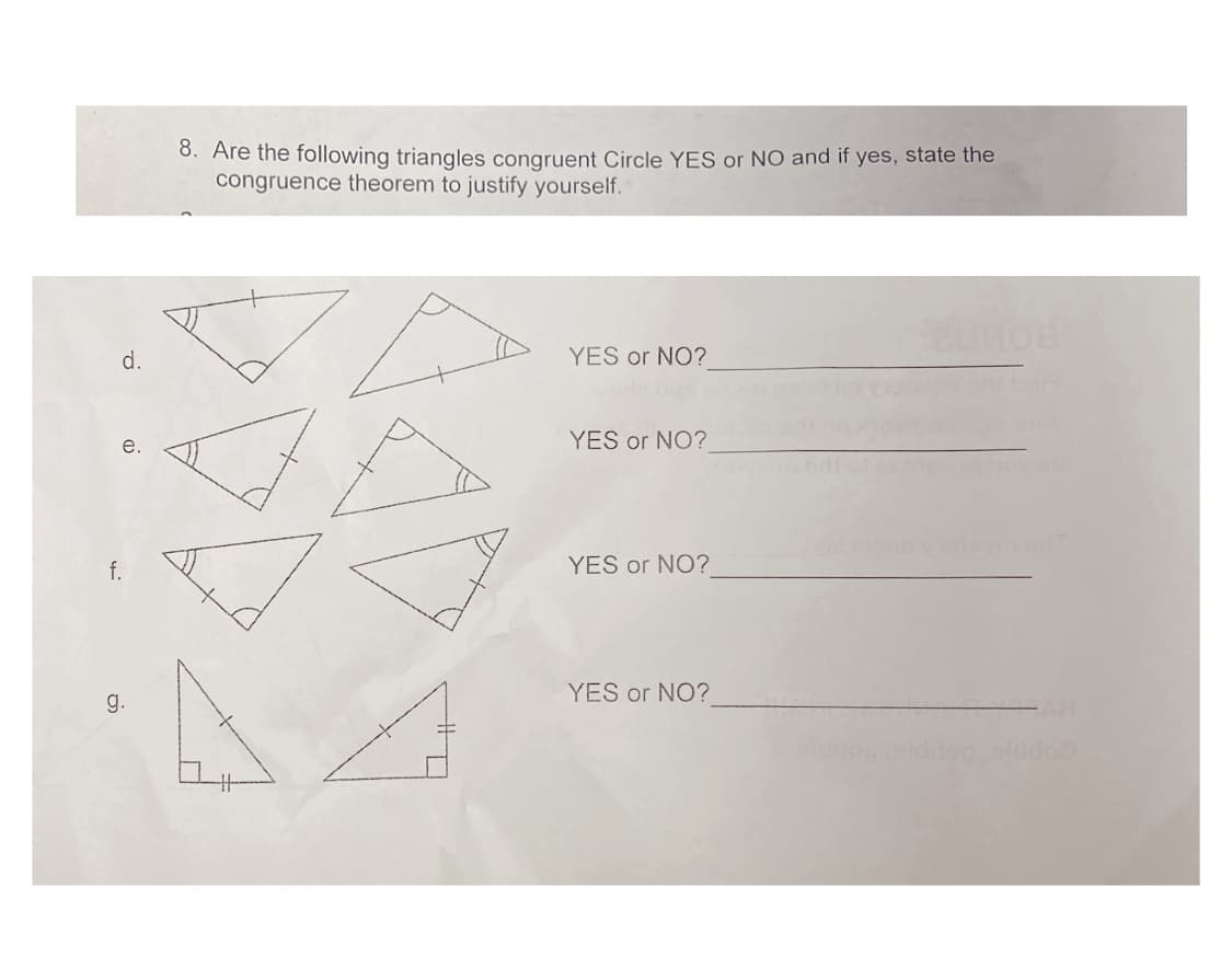 8. Are the following triangles congruent Circle YES or NO and if yes, state the
congruence theorem to justify yourself.
YES or NO?
YES or NO?
f.
YES or NO?
YES or NO?
g.
AH
dop olddoo
d.
e.
