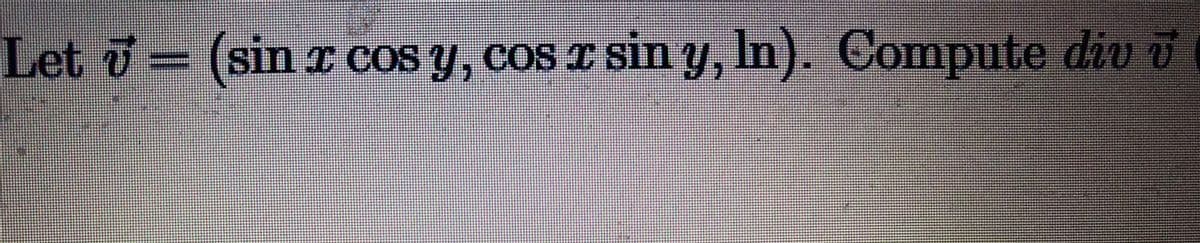 Let = (sin T COS y, cos r sin y, In). Compute div i
Let d:
1r cos y, cos I sin y, In). Compute div
dho v
