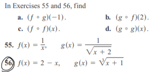 In Exercises 55 and 56, find
a. (f • g)(-1).
c. (f • f)(x).
b. (g • f)(2).
d. (g ° g)(x).
1
55. f(x)
g(x) =
Vx + 2
(56) f(x) = 2 – x,
g(x)
Vx + 1
