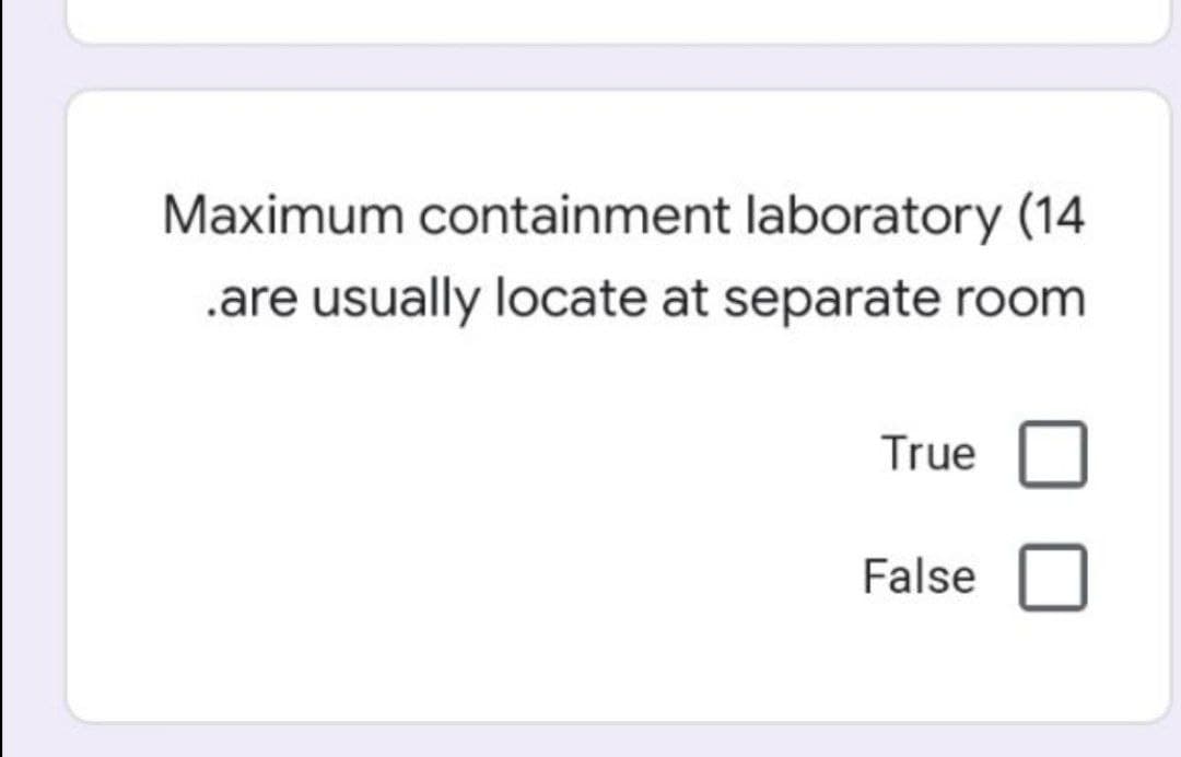 Maximum containment laboratory (14
.are usually locate at separate room
True
False
