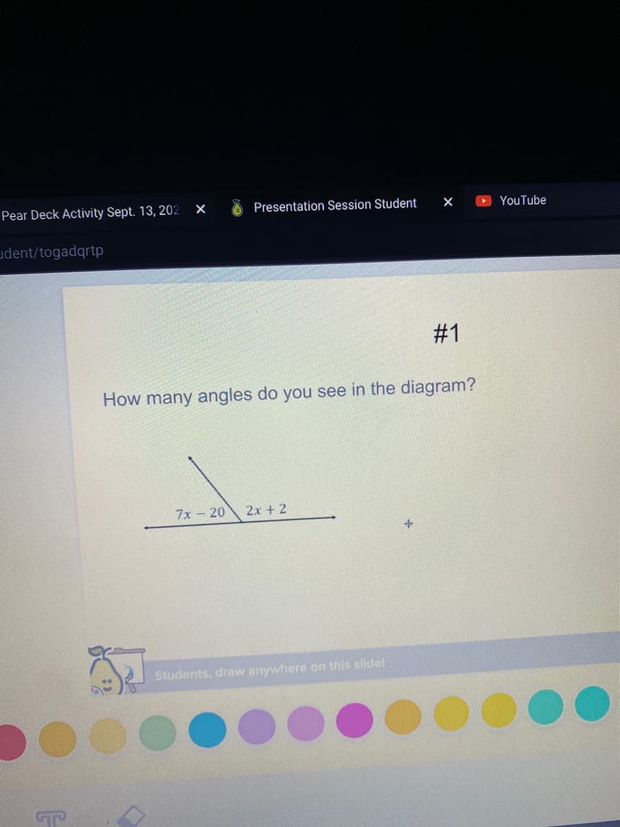 Pear Deck Activity Sept. 13, 202
udent/togadqrtp
ст
X
Presentation Session Student
7x-20 2x + 2
How many angles do you see in the diagram?
Students, draw anywhere on this slide!
X ►YouTube
+
#1