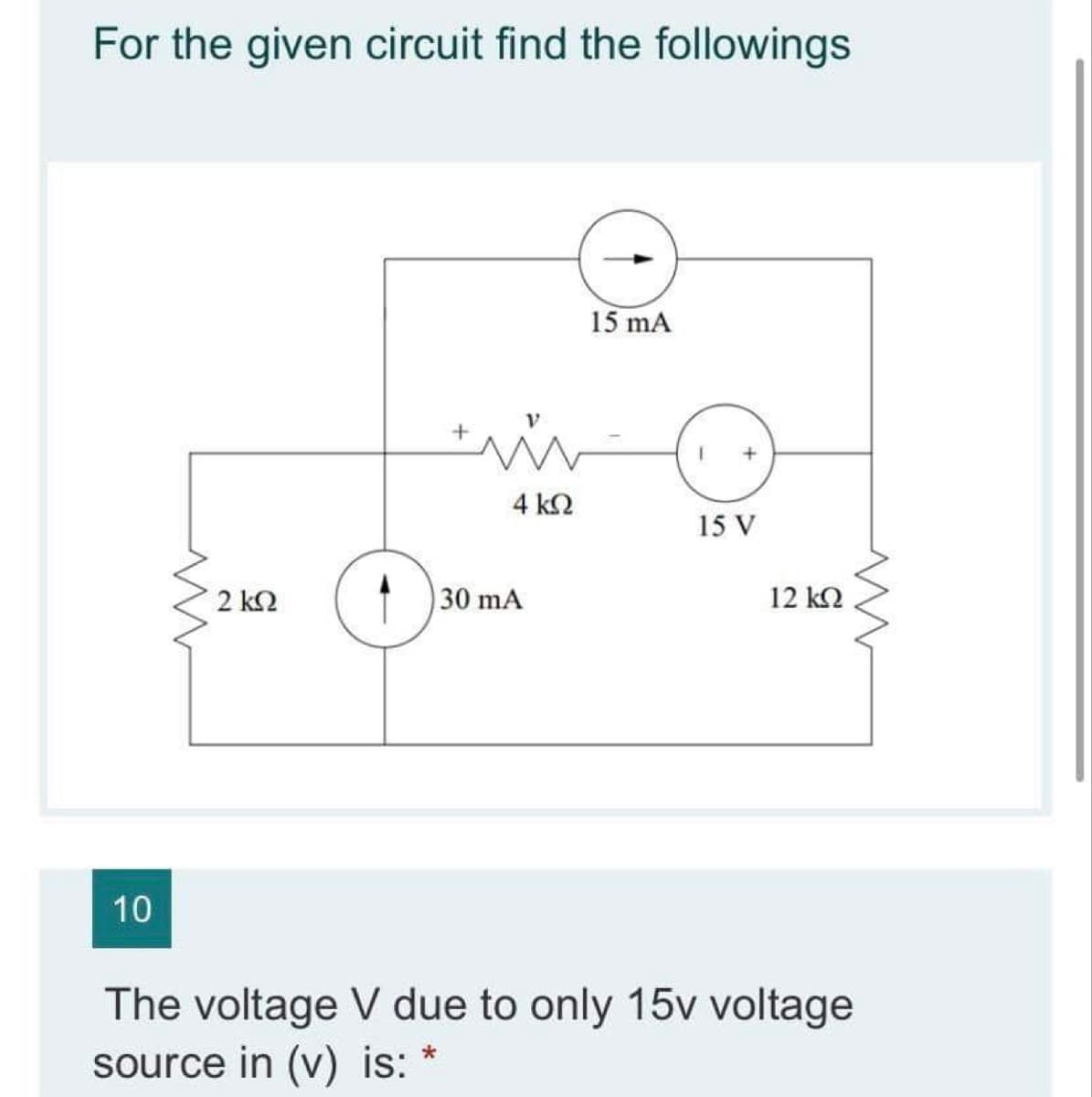 For the given circuit find the followings
15 mA
4 k2
15 V
2 k2
30 mA
12 k2
10
The voltage V due to only 15v voltage
source in (v) is:

