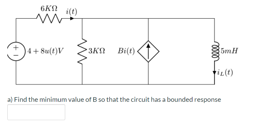 6ΚΩ
i(t)
4+8u(t)V
3ΚΩ
Bi(t)
5mH
riL(t)
a) Find the minimum value of B so that the circuit has a bounded response
