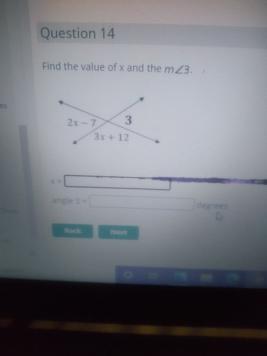 Question 14
Find the value of x and the mZ3.
es
3
2x-7
3x + 12
angle 3 =
degrees
Back
Next
