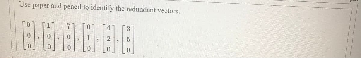 Use paper and pencil to identify the redundant vectors.
4
3
0.
0.
0.
0.
