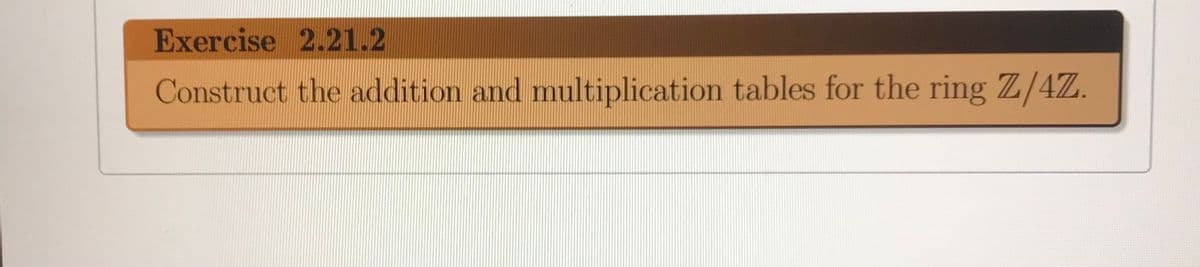 Exercise 2.21.2
Construct the addition and multiplication tables for the ring Z/4Z.
