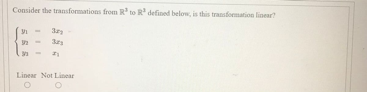 Consider the transformations from R to R defined below, is this transformation linear?
3x2
Y1
3x3
Y2
Y3
Linear Not Linear
