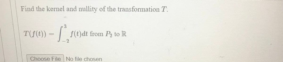 Find the kernel and nullity of the transformation T.
3.
T(f(t)) = /" .
| f(t)dt from P to R
Choose File No file chosen

