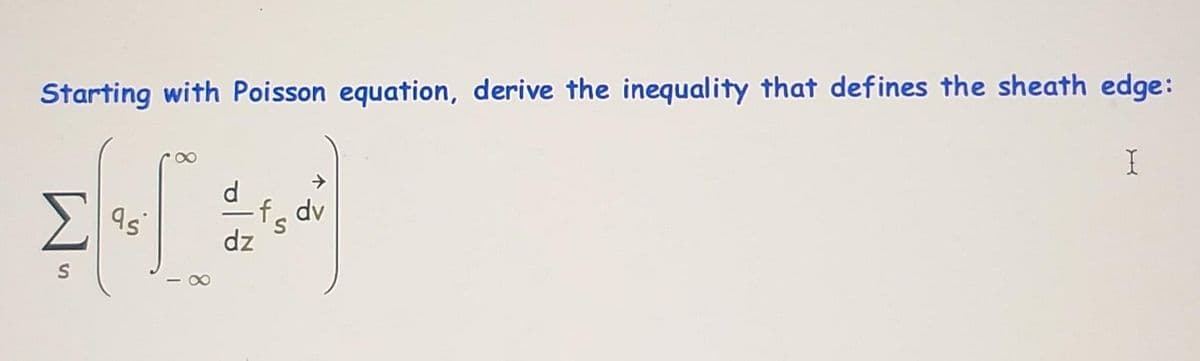 Starting with Poisson equation, derive the inequality that defines the sheath edge:
as
f. dv
dz
