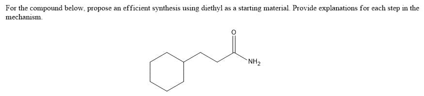 For the compound below, propose an efficient synthesis using diethyl as a starting material. Provide explanations for each step in the
mechanism.
one
NH2
