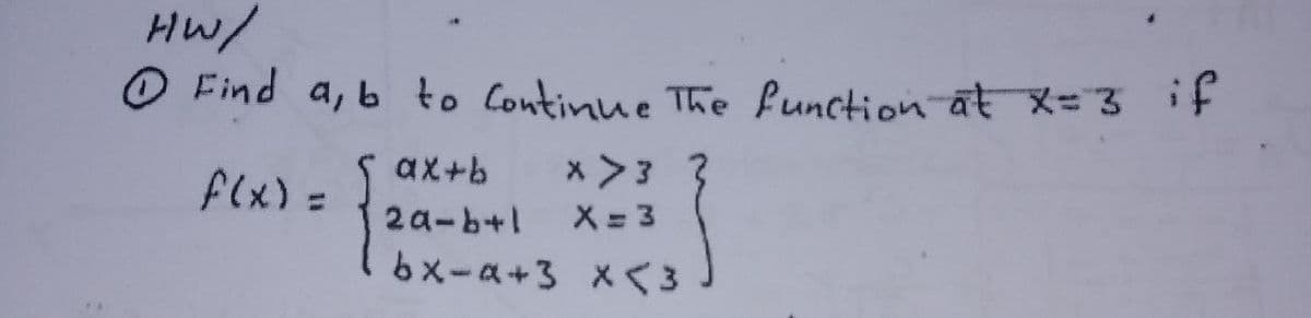 HW/
O Find a, b to Continue The function at X=3if
x >3 3
X = 3
6xーム+3 Xく3
ax+b
flx) =
%3D
2a-b+1
