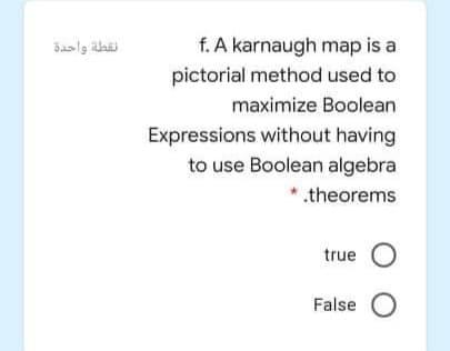f. A karnaugh map is a
نفطة واحدة
pictorial method used to
maximize Boolean
Expressions without having
to use Boolean algebra
* .theorems
true O
False O

