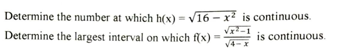 Determine the number at which h(x) = V16 – x² is continuous.
-
x2-1
Determine the largest interval on which f(x) =
is continuous.
%3D
V4- x
