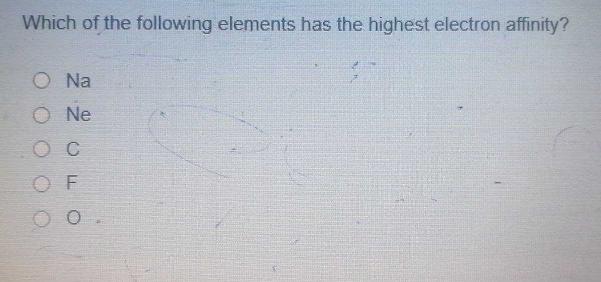 Which of the following elements has the highest electron affinity?
O Na
O Ne
OC
OF
