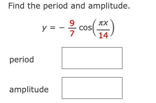 Find the period and amplitude.
TX
coS
14
y =
CoS
period
amplitude
