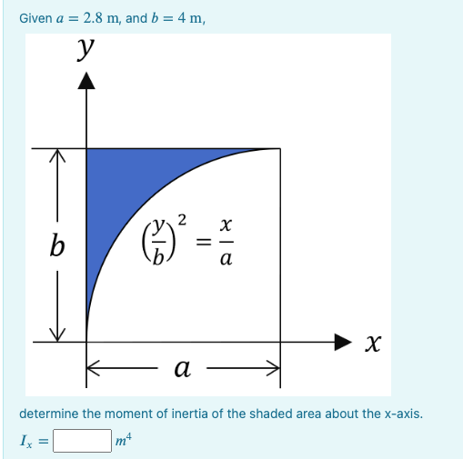 Given a = 2.8 m, and b = 4 m,
y
b
Ix
2
a
=
818
X
a
X
determine the moment of inertia of the shaded area about the x-axis.
mª