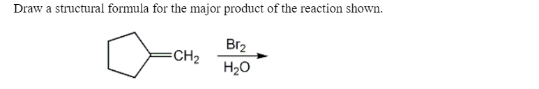 Draw a structural formula for the major product of the reaction shown.
Br2
CH2
H20

