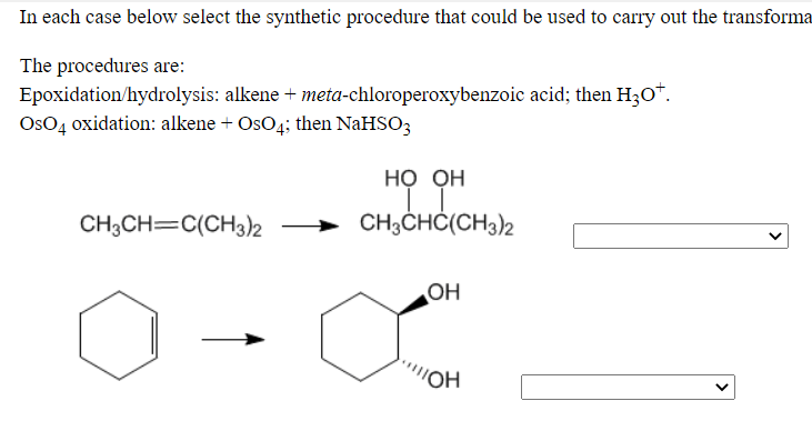 In each case below select the synthetic procedure that could be used to carry out the transforma
The procedures are:
Epoxidation/hydrolysis: alkene + meta-chloroperoxybenzoic acid; then H30*.
OsO4 oxidation: alkene + OsO4; then NaHSO3
но он
CH3CH=C(CH3)2
CH3CHĆ(CH3)2
OH
