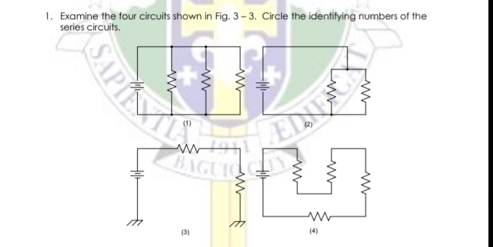 1. Examine the four circuits shown in Fig. 3– 3. Circle the identifying numbers of the
series circuits.
BAGUIO
(3)
(4)
SAPIMILA
