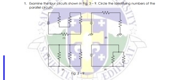 1. Examine the four circuits shown in Fig. 3 – 9. Circle the identifying numbers of the
parallel circuits.
(1)
Fig. 3 – 9
EDINE
SITY
