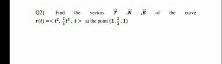 Q2)
Find
the
vectors
of
the
curve
r(1) =< t, e, t>
t> at the point (1. 1)
