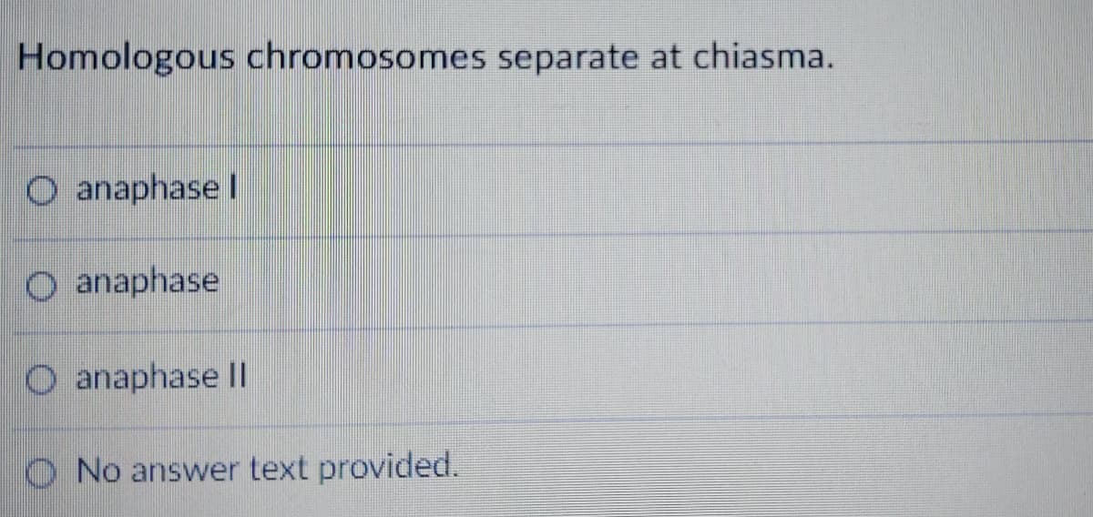 Homologous chromosomes separate at chiasma.
O anaphase I
O anaphase
O anaphase II
O No answer text provided.
