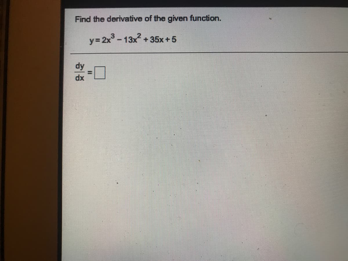 Find the derivative of the given function.
y= 2x-13x +35x +5
